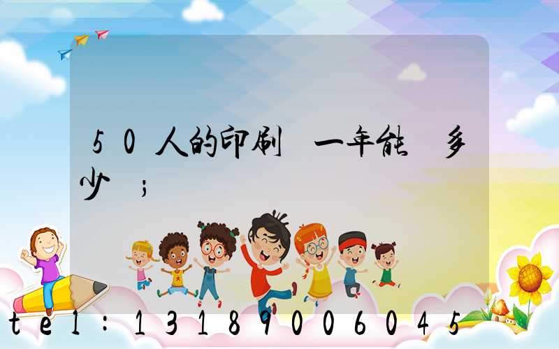 50人的印刷廠一年能賺多少錢