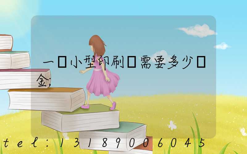 一個小型印刷廠需要多少資金