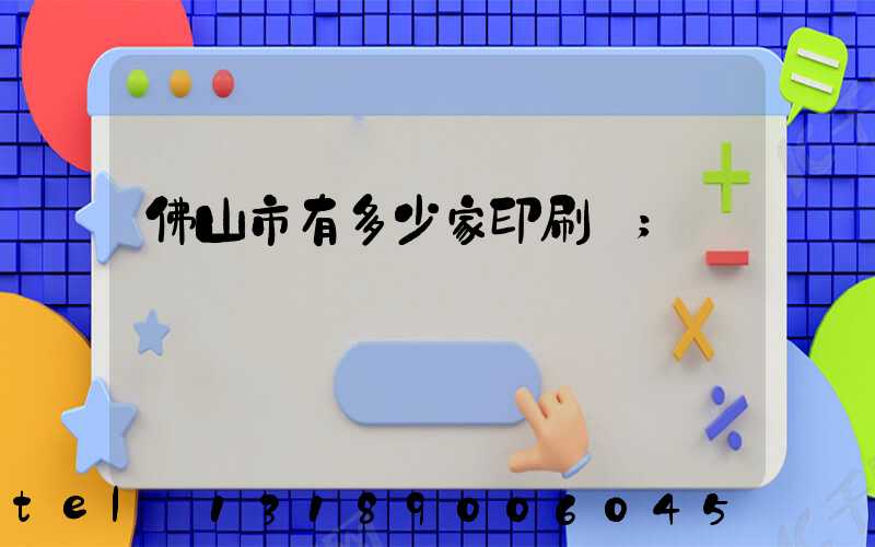 佛山市有多少家印刷廠