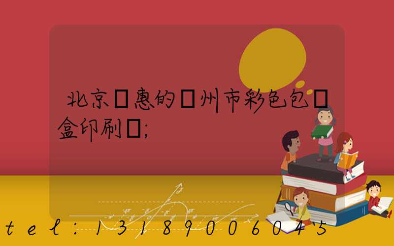 北京實惠的廣州市彩色包裝盒印刷廠