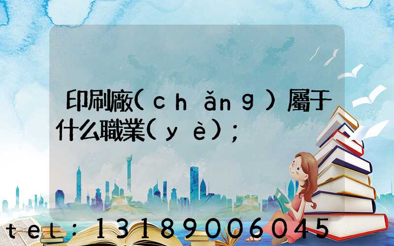印刷廠(chǎng)屬于什么職業(yè)