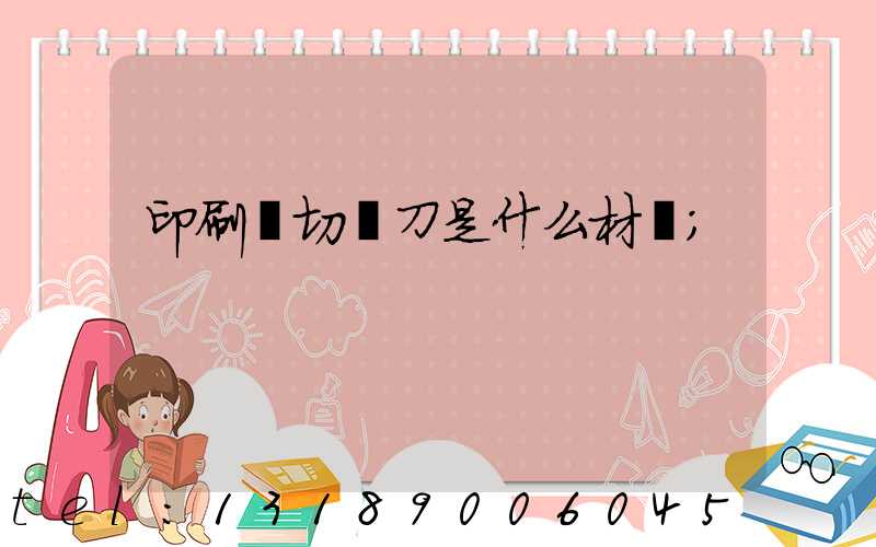印刷廠切紙刀是什么材質