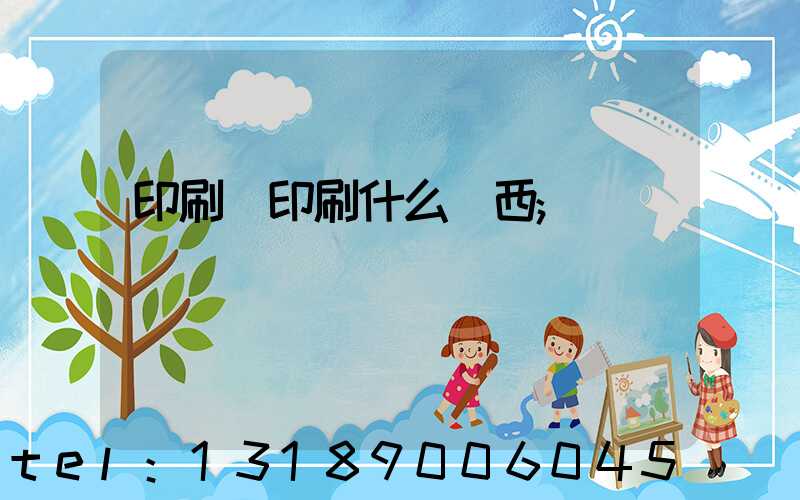 印刷廠印刷什么東西