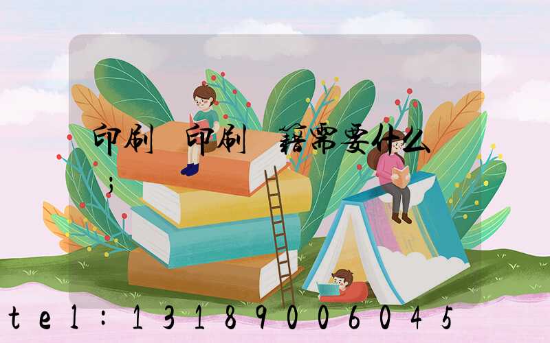 印刷廠印刷書籍需要什么資質