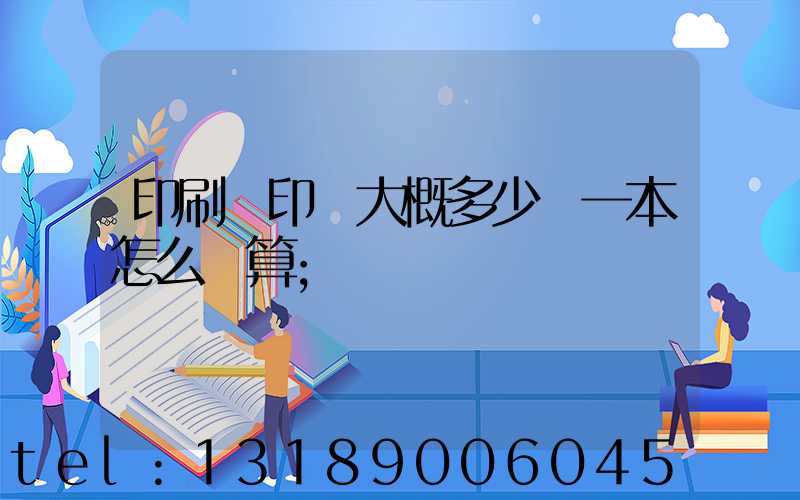 印刷廠印書大概多少錢一本怎么計算