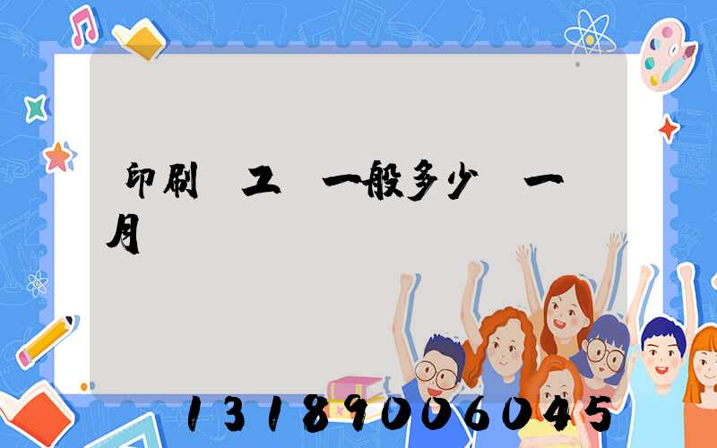 印刷廠工資一般多少錢一個月