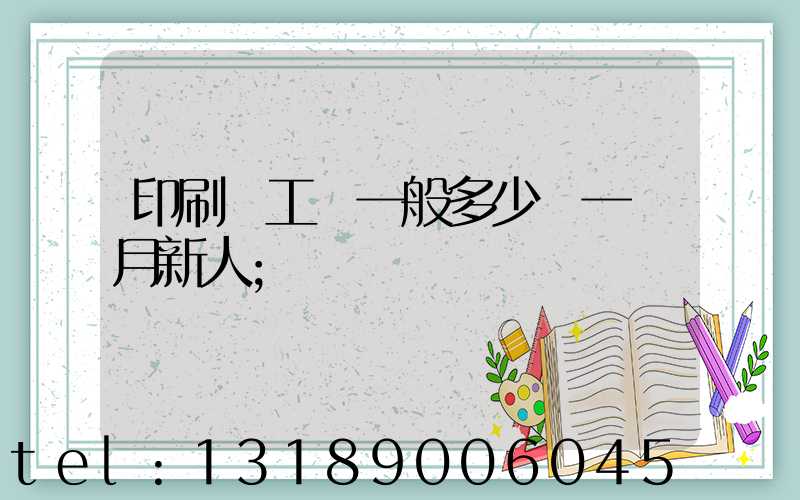 印刷廠工資一般多少錢一個月新人