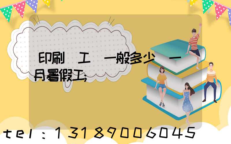 印刷廠工資一般多少錢一個月暑假工