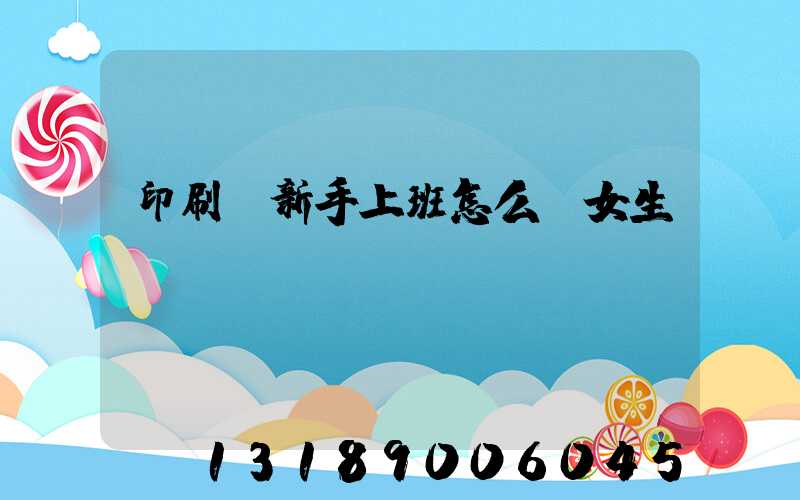 印刷廠新手上班怎么樣女生