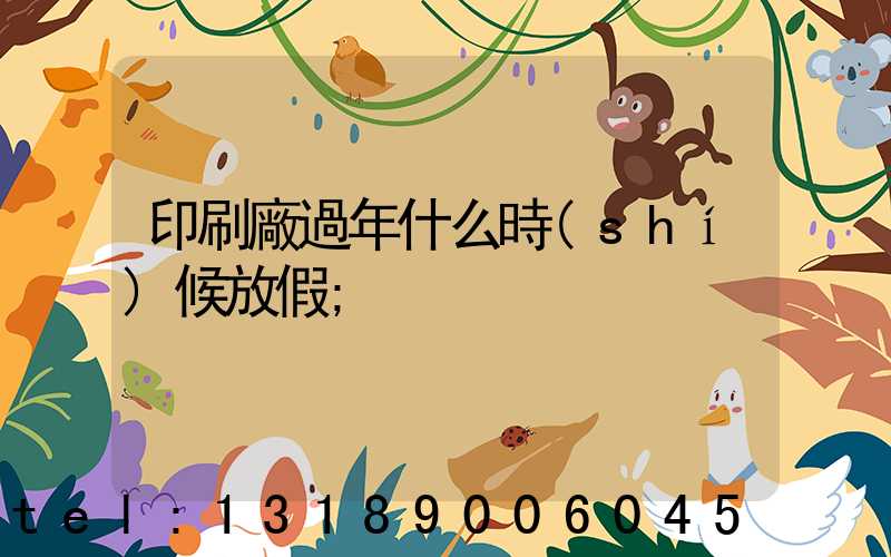 印刷廠過年什么時(shí)候放假