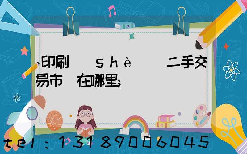 印刷設(shè)備二手交易市場在哪里