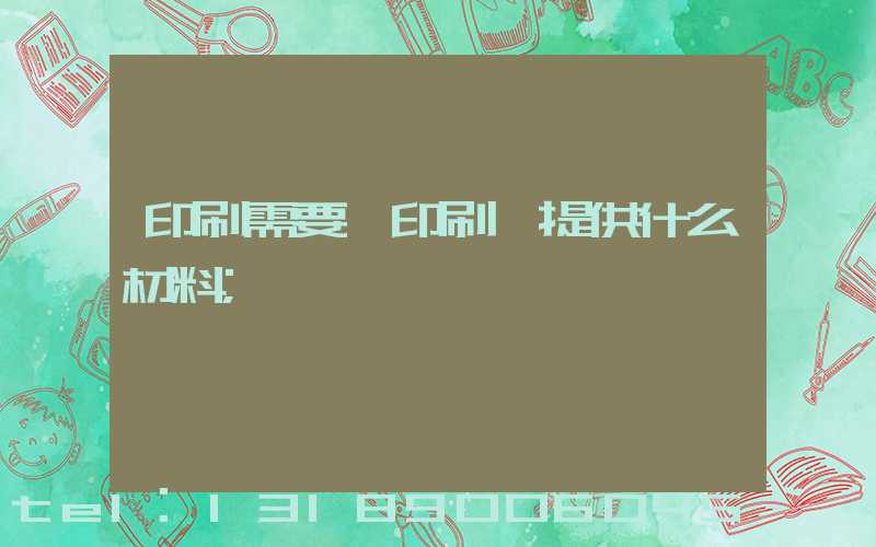 印刷需要給印刷廠提供什么材料