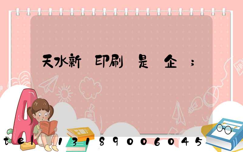 天水新華印刷廠是國企嗎