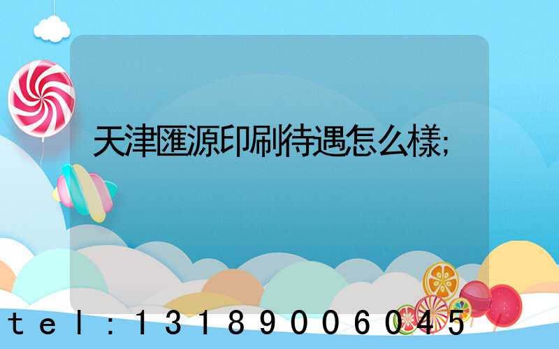 天津匯源印刷待遇怎么樣