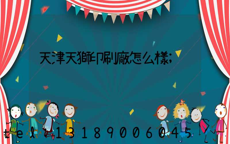 天津天獅印刷廠怎么樣