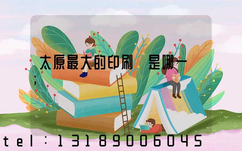 太原最大的印刷廠是哪一個