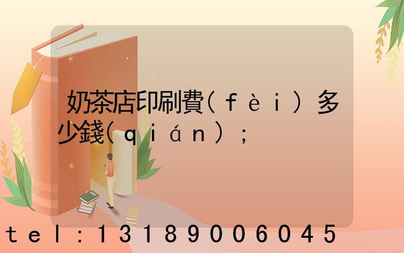 奶茶店印刷費(fèi)多少錢(qián)