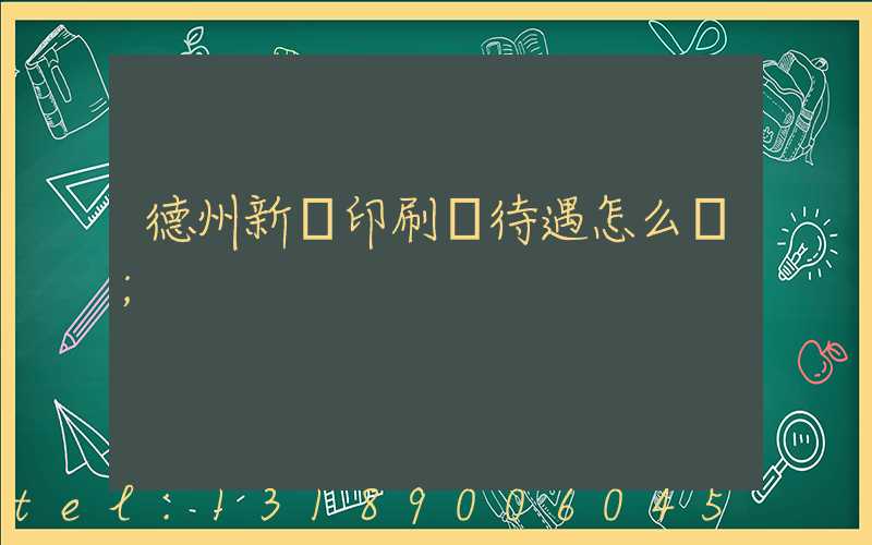 德州新華印刷廠待遇怎么樣