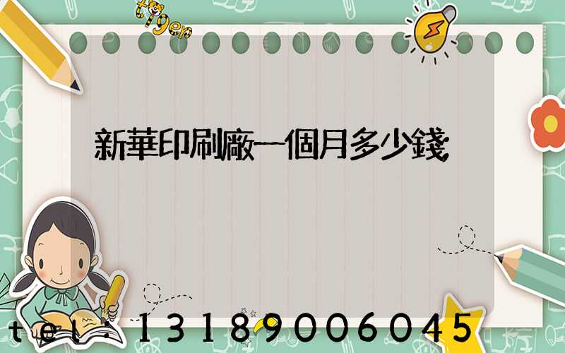 新華印刷廠一個月多少錢