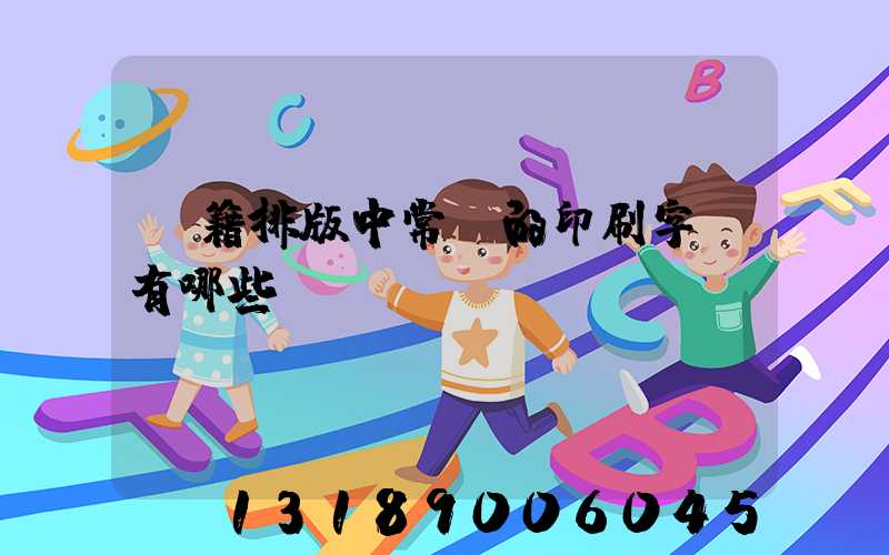 書籍排版中常見的印刷字體有哪些