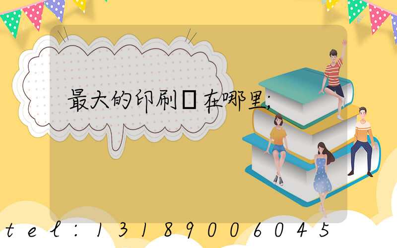 最大的印刷廠在哪里