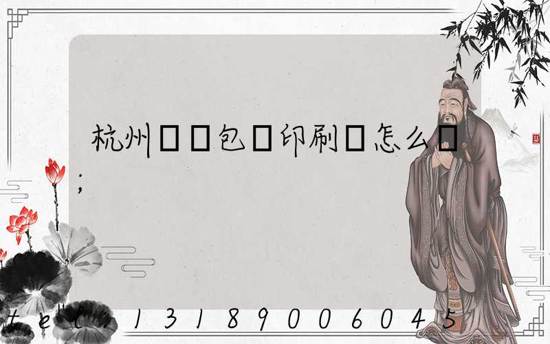 杭州醫藥包裝印刷廠怎么樣