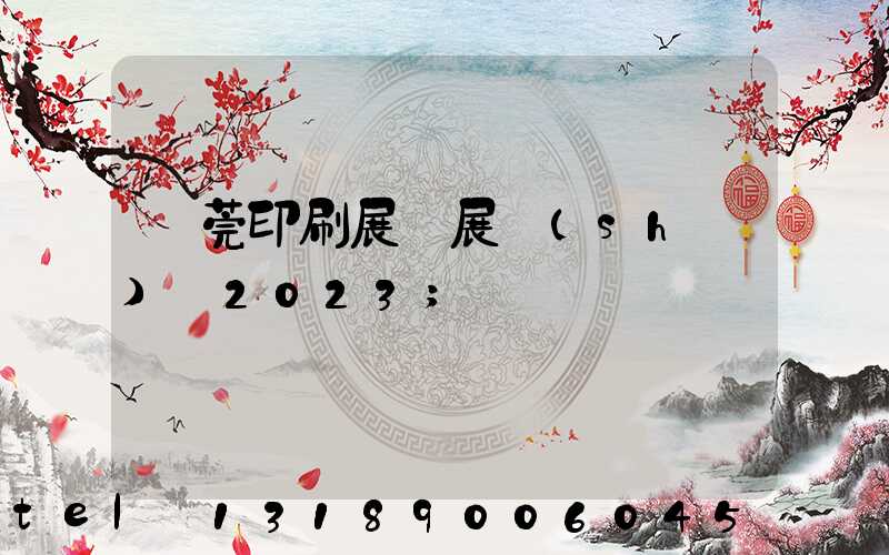 東莞印刷展開展時(shí)間2023