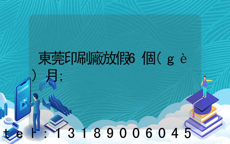 東莞印刷廠放假6個(gè)月