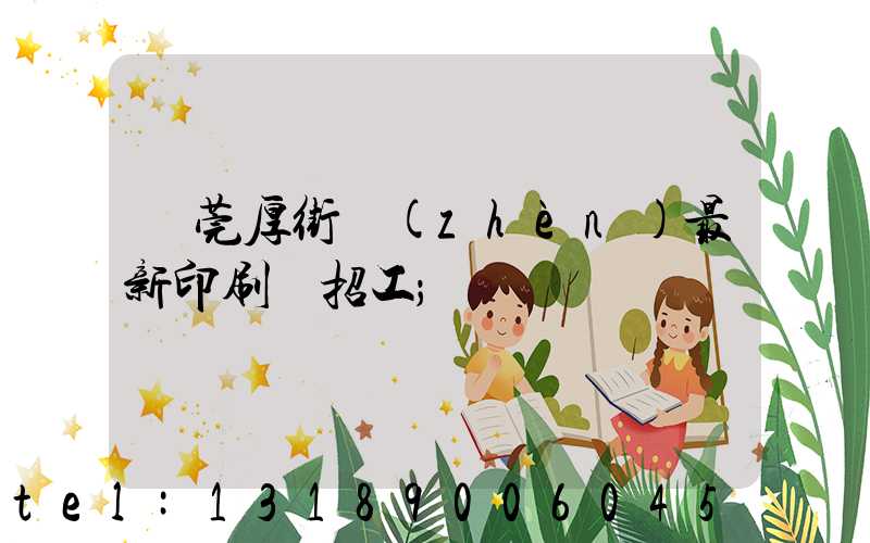 東莞厚街鎮(zhèn)最新印刷廠招工