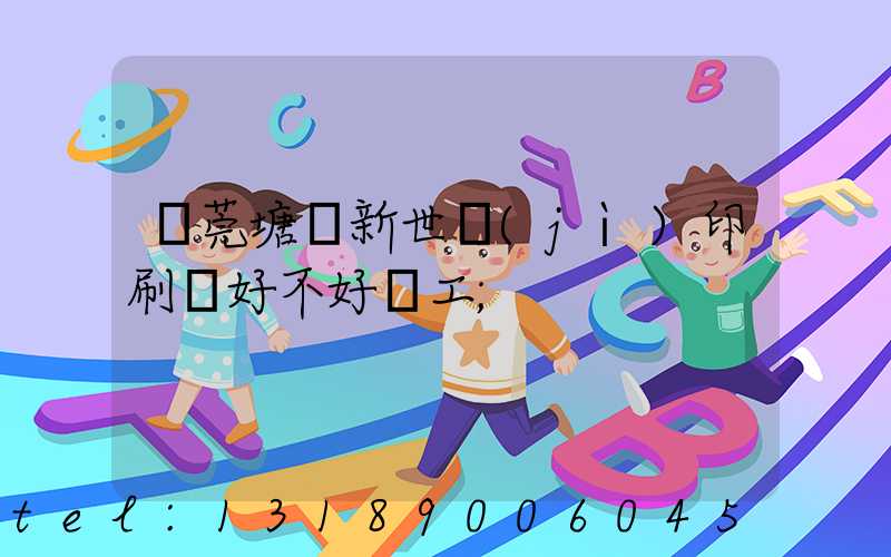 東莞塘廈新世紀(jì)印刷廠好不好辭工