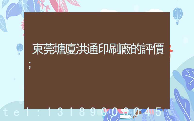 東莞塘廈洪通印刷廠的評價