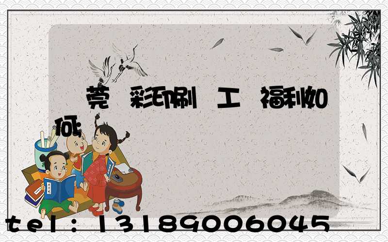 東莞東彩印刷廠工資福利如何