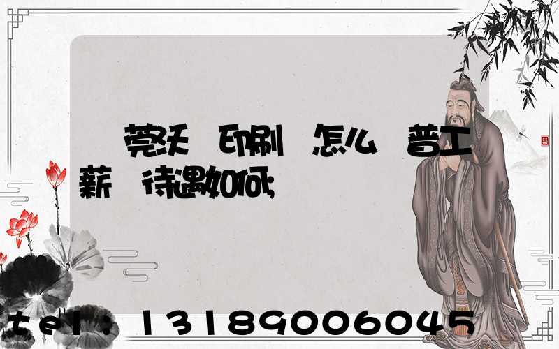 東莞沃頓印刷廠怎么樣普工薪資待遇如何