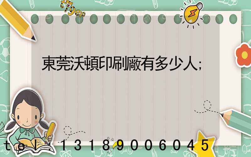東莞沃頓印刷廠有多少人
