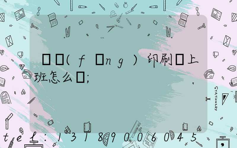 東風(fēng)印刷廠上班怎么樣