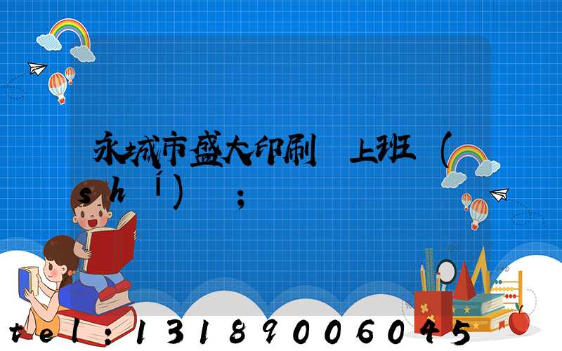 永城市盛大印刷廠上班時(shí)間