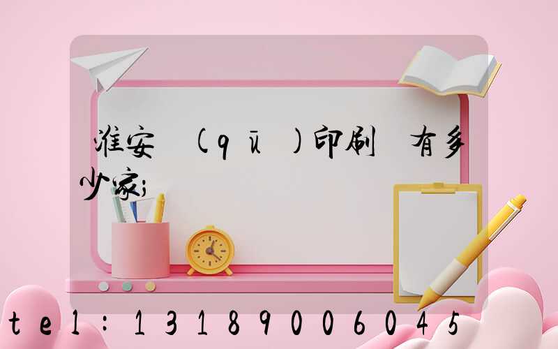淮安區(qū)印刷廠有多少家