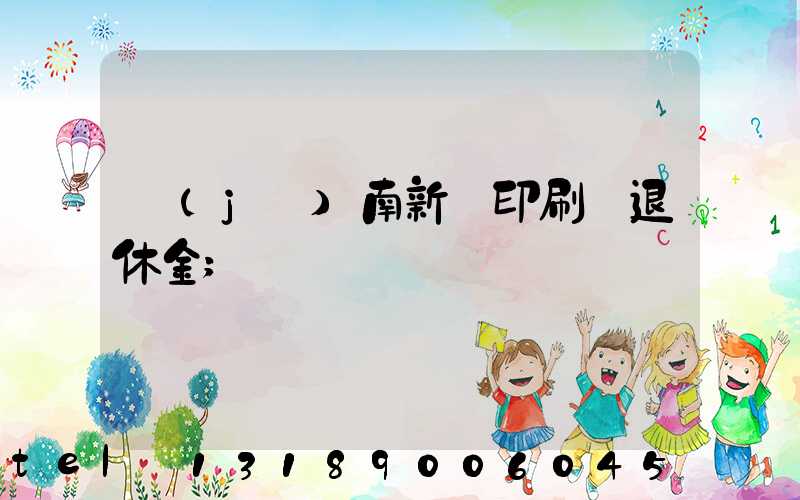 濟(jì)南新華印刷廠退休金