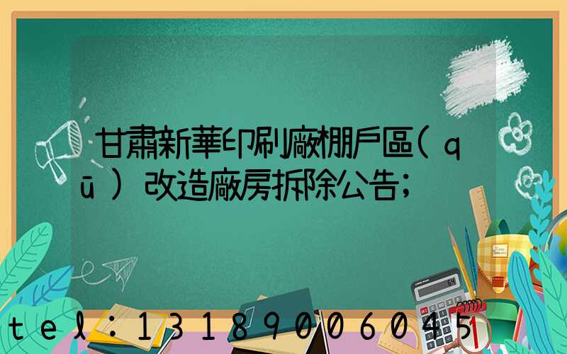 甘肅新華印刷廠棚戶區(qū)改造廠房拆除公告