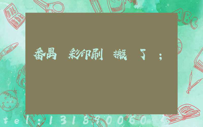 番禺藝彩印刷廠搬遷了嗎