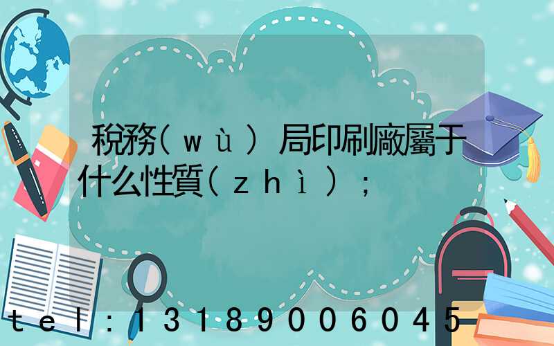 稅務(wù)局印刷廠屬于什么性質(zhì)