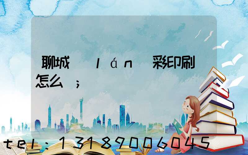 聊城藍(lán)彩印刷廠怎么樣