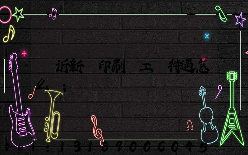 臨沂新華印刷廠工資待遇怎么樣