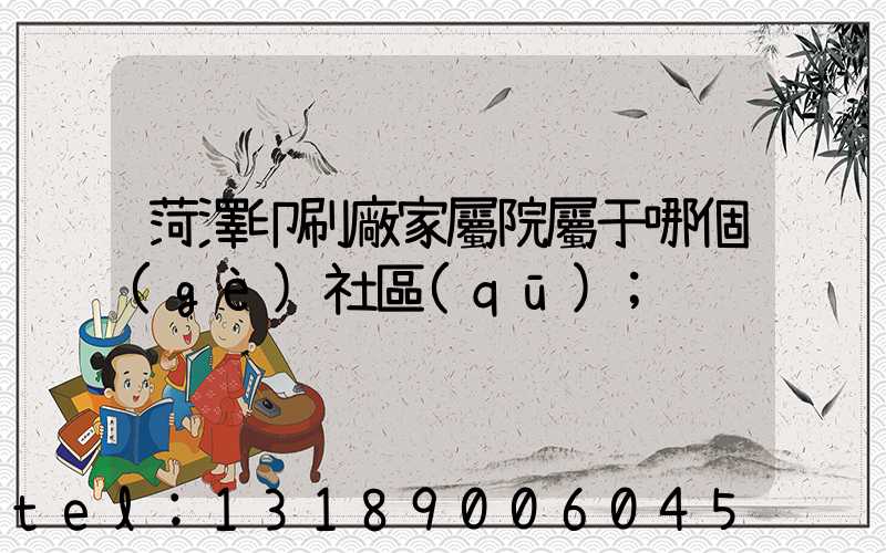 菏澤印刷廠家屬院屬于哪個(gè)社區(qū)