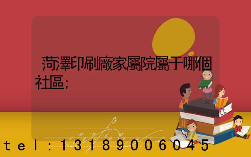 菏澤印刷廠家屬院屬于哪個社區