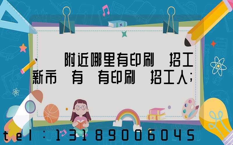 請問附近哪里有印刷廠招工新市區有沒有印刷廠招工人