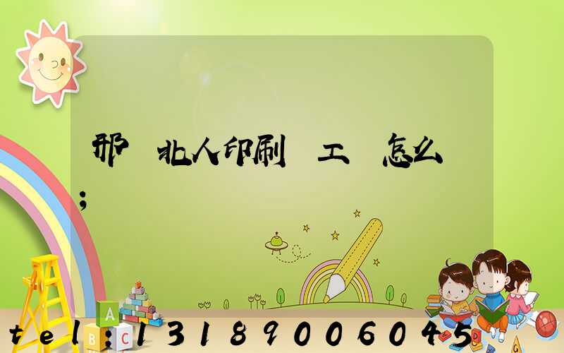 邢臺北人印刷廠工資怎么樣