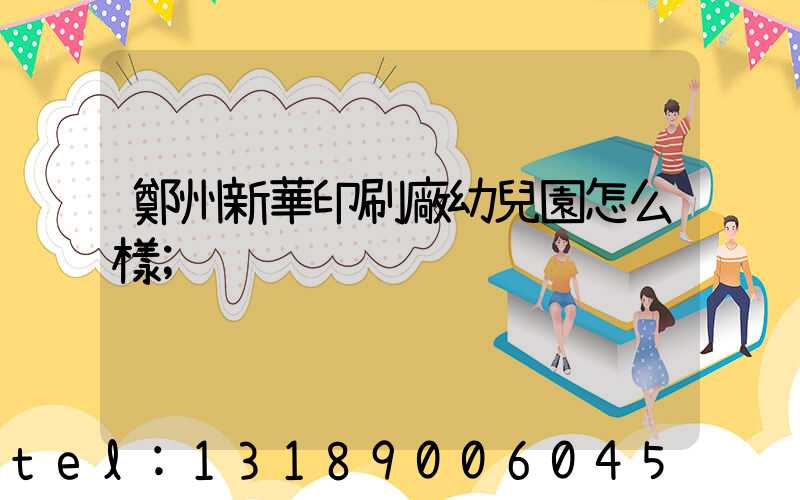 鄭州新華印刷廠幼兒園怎么樣