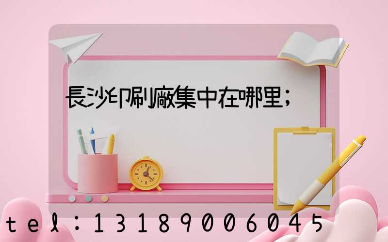 長沙印刷廠集中在哪里