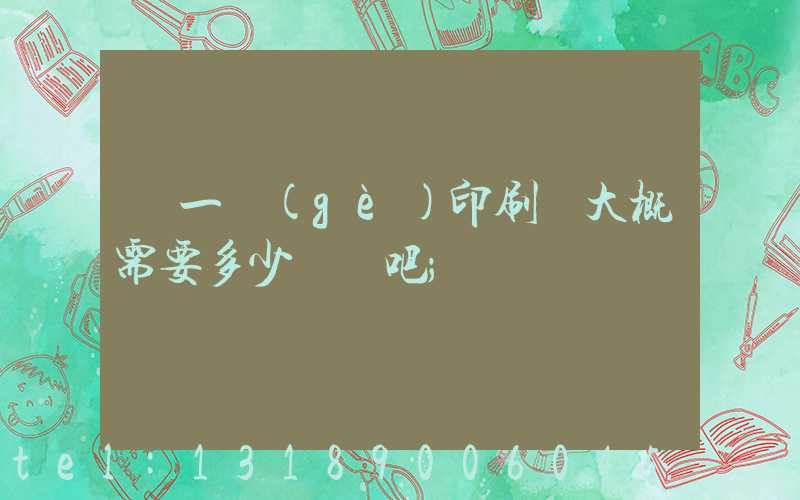 開一個(gè)印刷廠大概需要多少錢貼吧